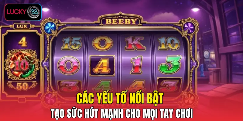 Các yếu tố nổi bật tạo sức hút mạnh cho mọi tay chơi Các yếu tố nổi bật tạo sức hút mạnh cho mọi tay chơi