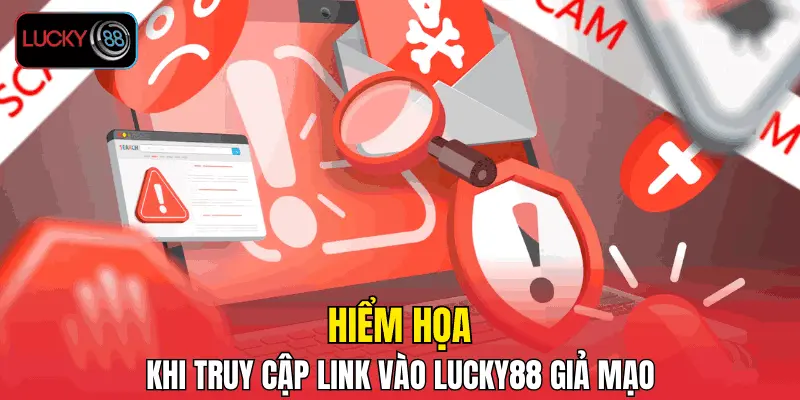 Hiểm họa khi truy cập link vào LUCKY88 giả mạo