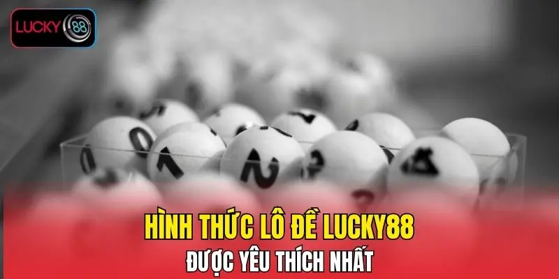 Hình thức lô đề LUCKY88 được yêu thích nhất Hình thức lô đề LUCKY88 được yêu thích nhất