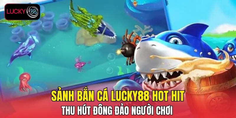 Sảnh bắn cá LUCKY88 hot hit thu hút đông đảo người chơi Sảnh bắn cá LUCKY88 hot hit thu hút đông đảo người chơi
